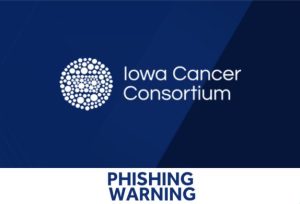 Iowa Cancer Consortium Alerts Residents To Phishing Emails Posing As Board Membe